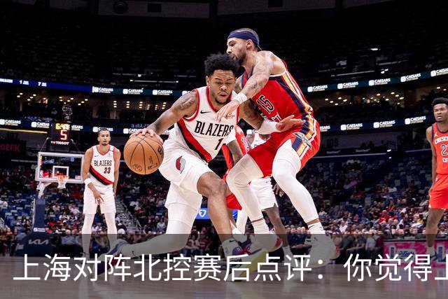 上海对阵北控赛后点评：你觉得上海能够取胜的关键是谁