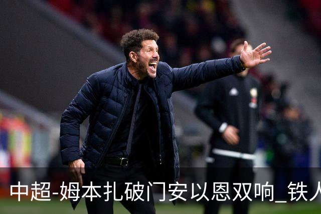中超-姆本扎破门安以恩双响 铁人4-0十人海牛领先降级区7分