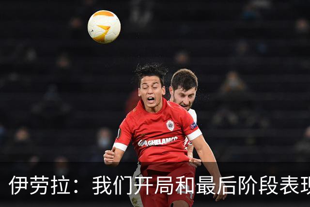 伊劳拉：我们开局和最后阶段表现不够好；逆转展现了球队韧性