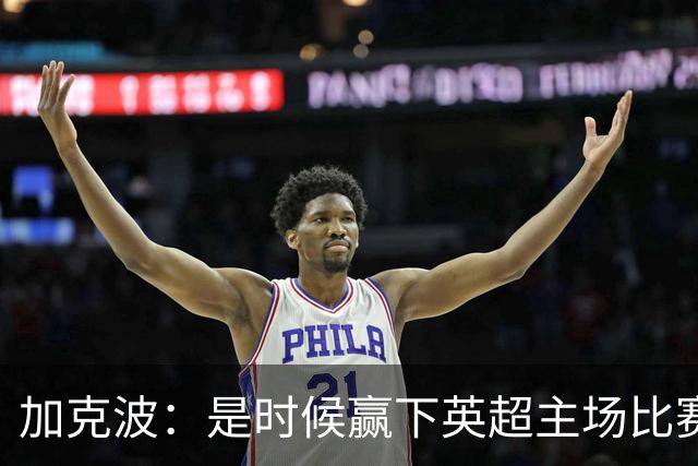 加克波：是时候赢下英超主场比赛，六个月不胜实在太久了