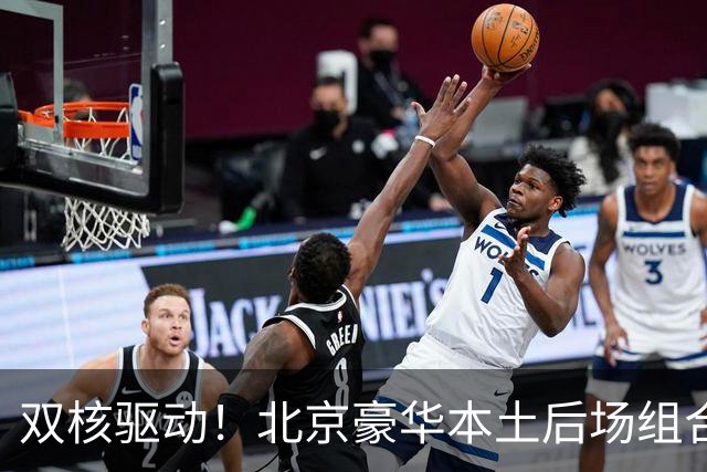 双核驱动！北京豪华本土后场组合 得分+组织轮番发挥