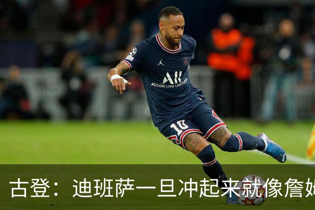 古登：迪班萨一旦冲起来就像詹姆斯，根本拦不住