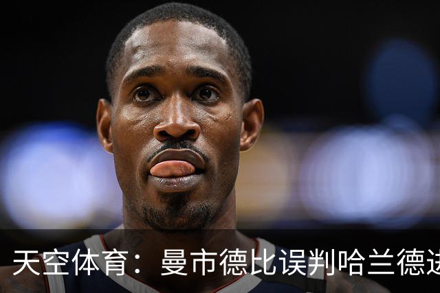 天空体育：曼市德比误判哈兰德进球的VAR裁判回归英超执法
