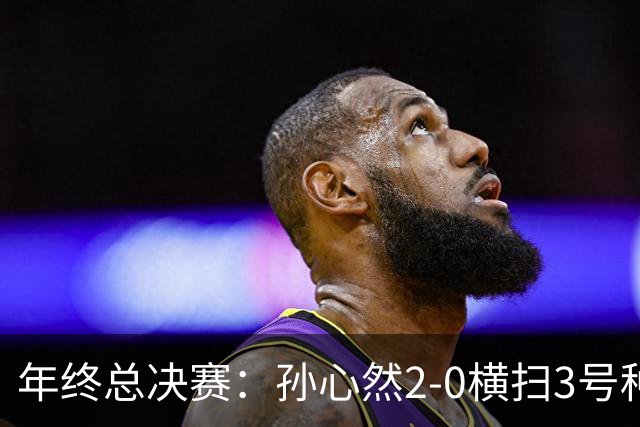 年终总决赛：孙心然2-0横扫3号种子 第二盘送蛋占据出线主动权