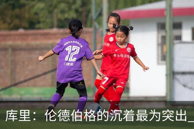 库里：伦德伯格的沉着最为突出 希望他能继续保持侵略性
