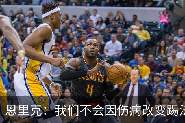 恩里克：我们不会因伤病改变踢法，球队已经接受了这一理念