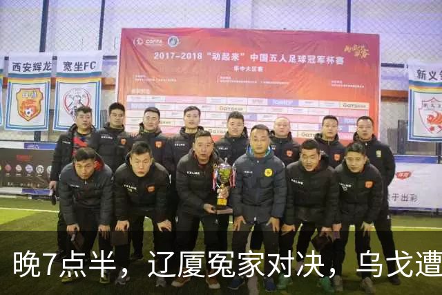 晚7点半，辽厦冤家对决，乌戈遭遇用人荒，王博力拼终结辽篮4连胜