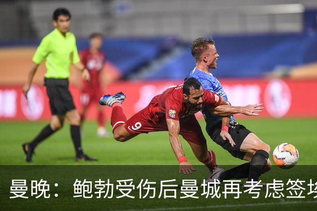 曼晚：鲍勃受伤后曼城再考虑签埃泽