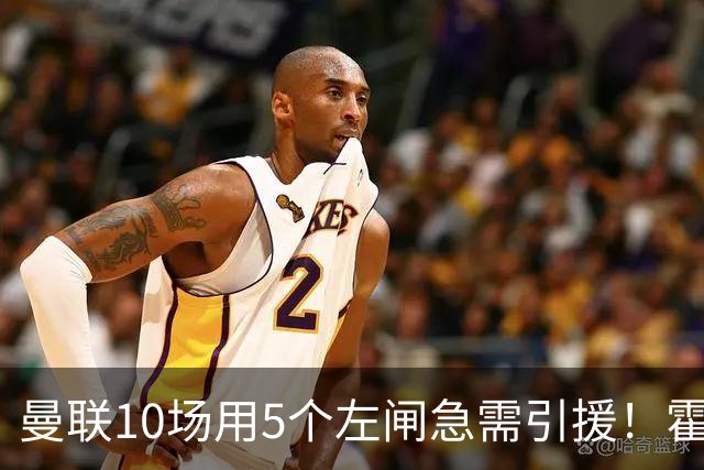 曼联10场用5个左闸急需引援！霍尔标价1亿买不起，冬窗或租巴尔德