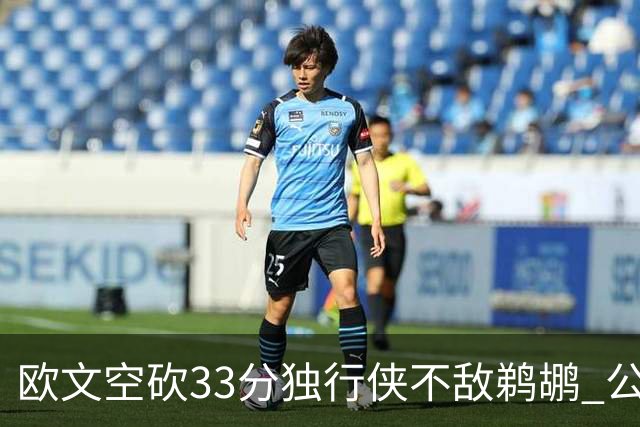 欧文空砍33分独行侠不敌鹈鹕 公牛险胜马刺