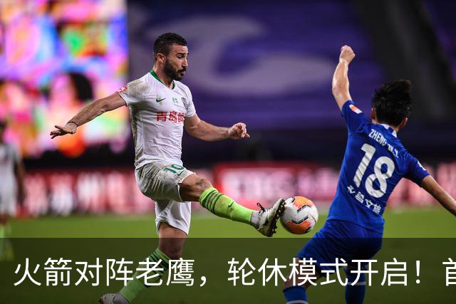 火箭对阵老鹰，轮休模式开启！首发阵容或调整？新援顶替范乔丹，饼皇重回轮换