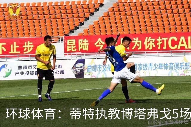 环球体育：蒂特执教博塔弗戈5场仅1胜