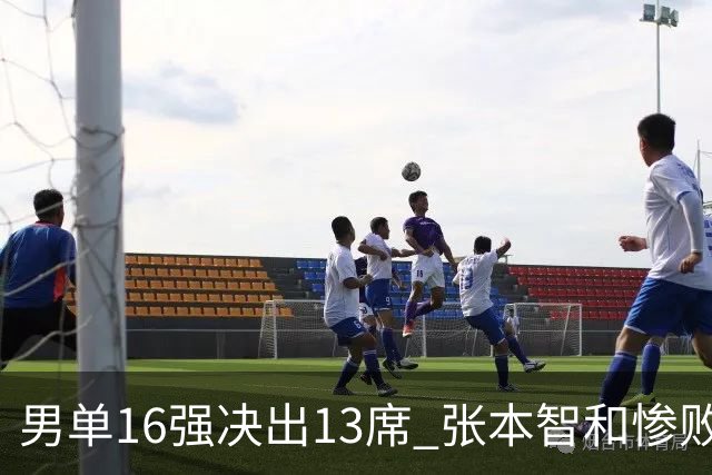男单16强决出13席 张本智和惨败 国乒2人 7号种子被让2追3