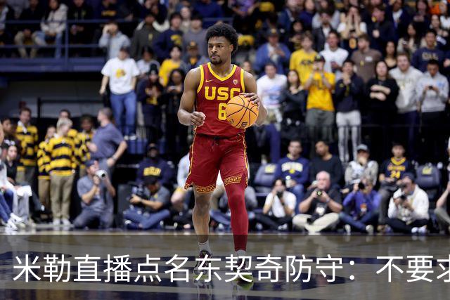 米勒直播点名东契奇防守：不要求你成霍勒迪，但得有点心