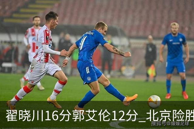翟晓川16分郭艾伦12分 北京险胜辽宁豪取6连胜