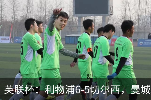 英联杯：利物浦6-5切尔西，曼城4-3布莱顿，维拉0-3，八强对阵出炉