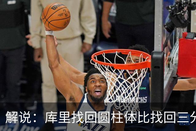 解说：库里找回圆柱体比找回三分手感更重要，库明加攻防俱佳