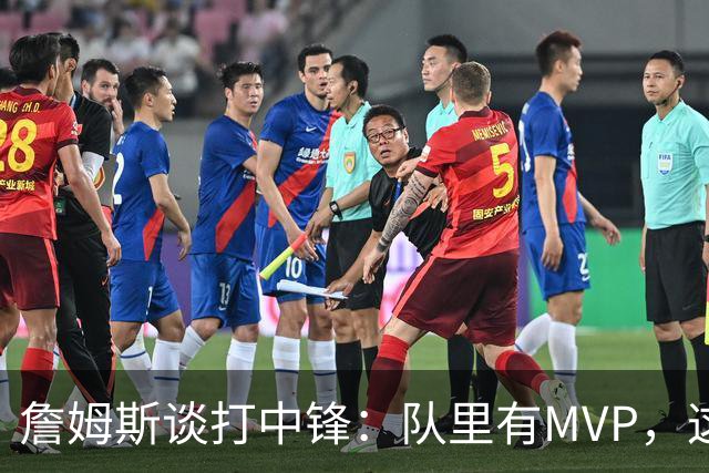 詹姆斯谈打中锋：队里有MVP，这不是可持续角色