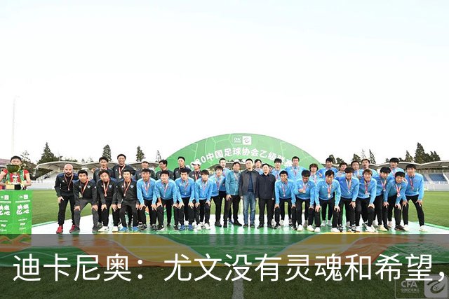 迪卡尼奥：尤文没有灵魂和希望，坎比亚索像个孩子追着对手跑