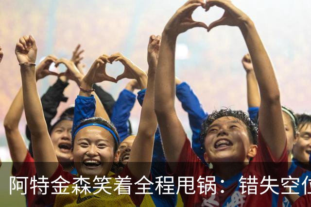 阿特金森笑着全程甩锅：错失空位，防守+篮板不行，力挺沃特森！