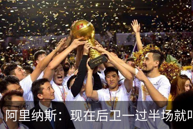 阿里纳斯：现在后卫一过半场就叫掩护 连自己的防守人都过不了？