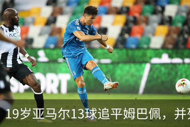 19岁亚马尔13球追平姆巴佩，并列U20欧冠历史射手王