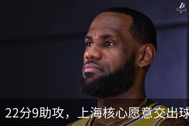 22分9助攻，上海核心愿意交出球权，拉塞尔找到一个好搭档