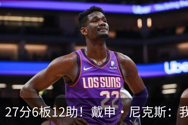 27分6板12助！戴申·尼克斯：我打得很不错 但还有改进的空间