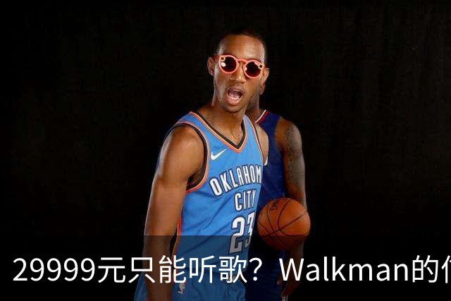 29999元只能听歌？Walkman的信仰还能卖多久
