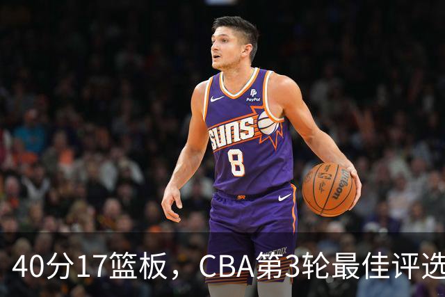 40分17篮板，CBA第3轮最佳评选他数据最扎眼