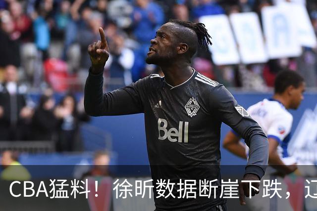 CBA猛料！徐昕数据断崖下跌，辽宁男篮又伤一人，山东男篮欲换外援